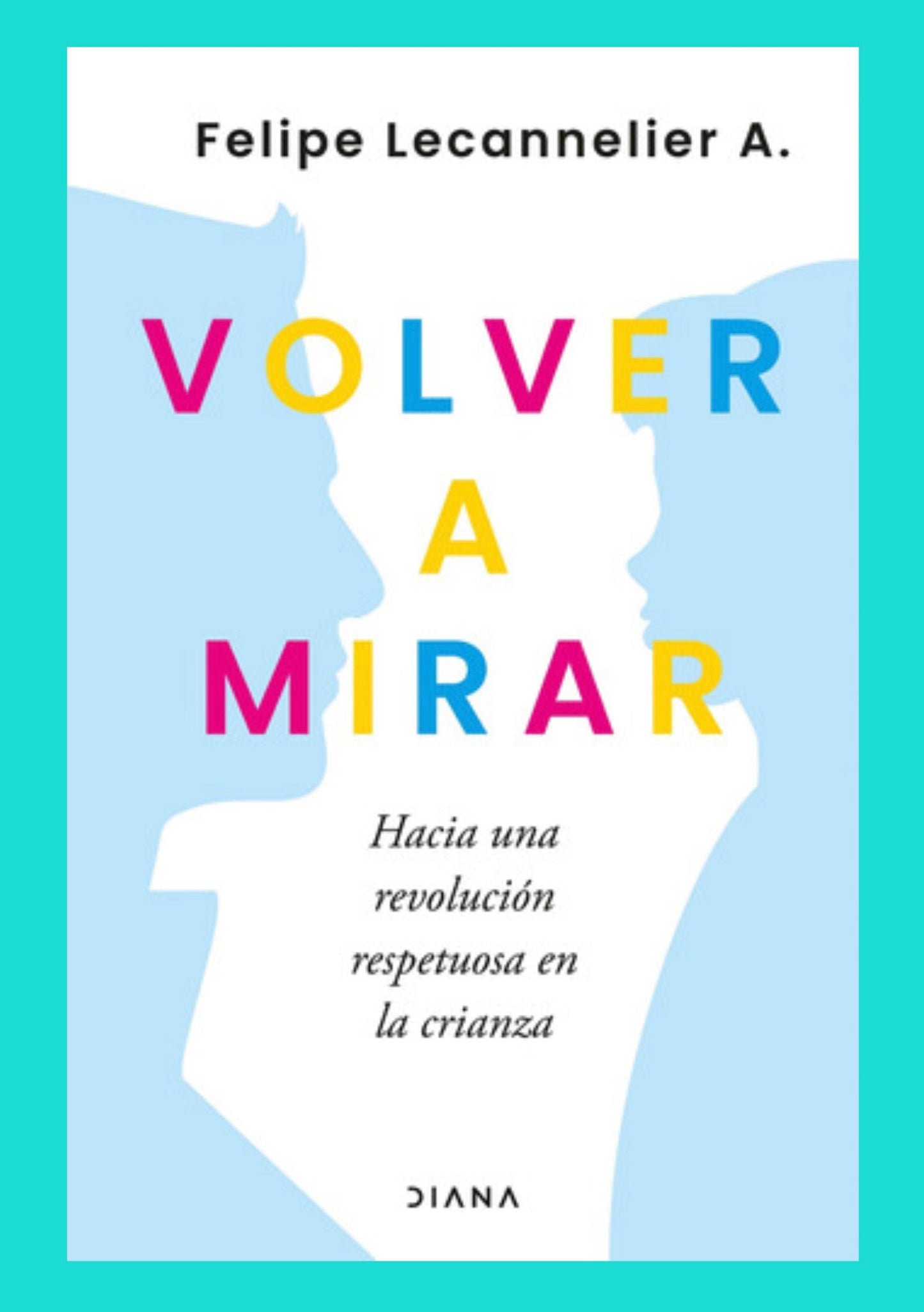 Volver a Mirar. Hacia una revolución respetuosa en la crianza