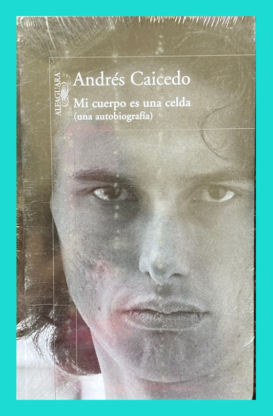 Mi cuerpo es una celda: Andres Caicedo (Una Autobiografรญa)