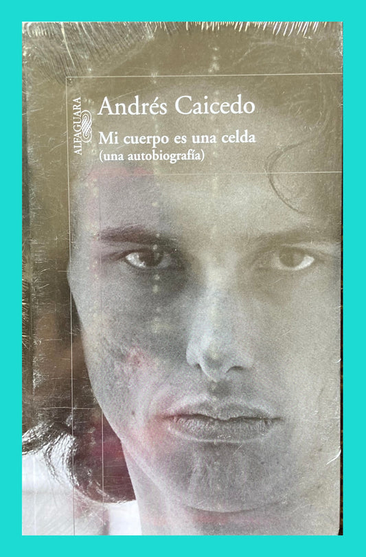 Mi cuerpo es una celda: Andres Caicedo (Una Autobiografía)